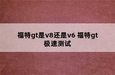 福特gt是v8还是v6 福特gt极速测试